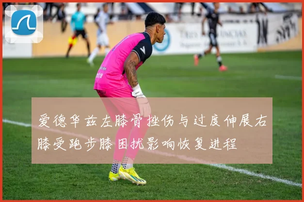 爱德华兹左膝骨挫伤与过度伸展右膝受跑步膝困扰影响恢复进程