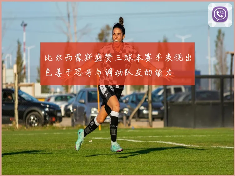 比尔西蒙斯盛赞三球本赛季表现出色善于思考与调动队友的能力