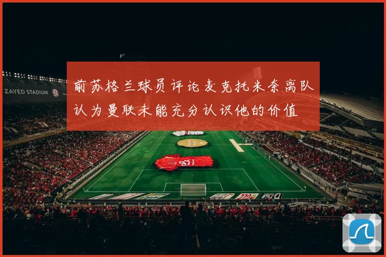 前苏格兰球员评论麦克托米奈离队认为曼联未能充分认识他的价值