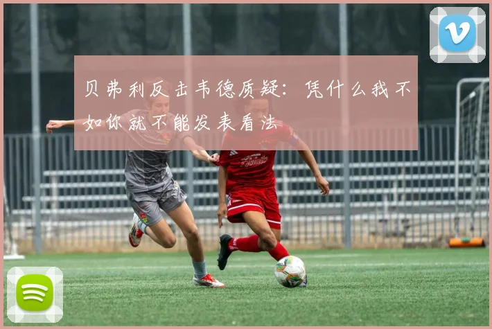 贝弗利反击韦德质疑：凭什么我不如你就不能发表看法